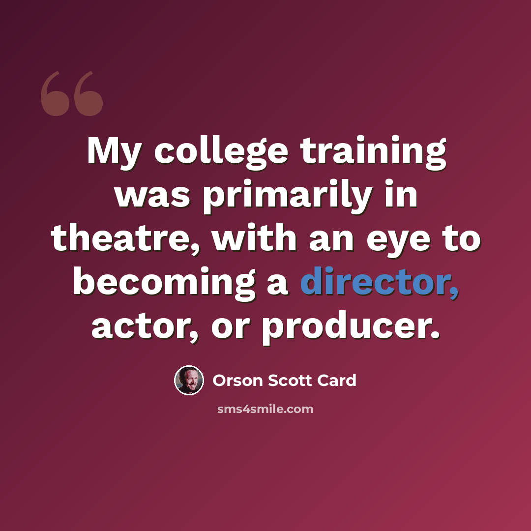 “My college training was primarily in theatre, with an eye to becoming a director, actor, or producer.” quote by Orson Scott Card