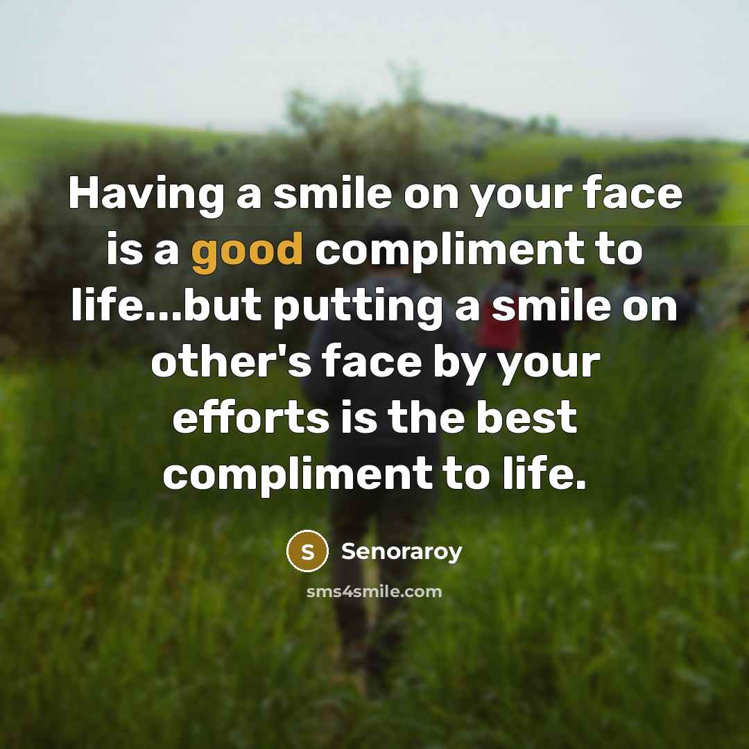 “Having a smile on your face is a good compliment to life...but putting a smile on other's face by your efforts is the best compliment to life.” quote by Senoraroy