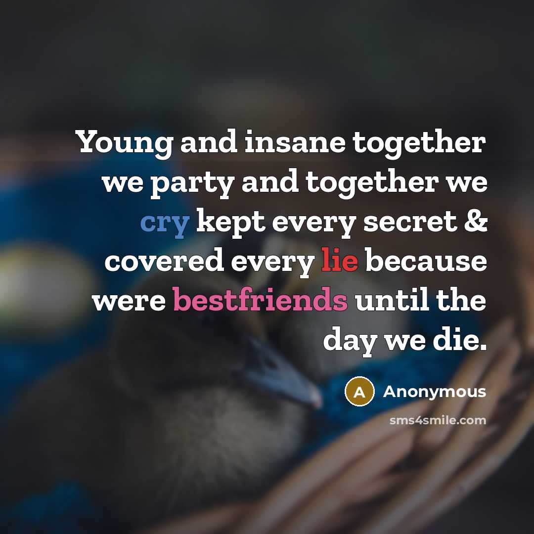 “Young and insane together we party and together we cry kept every secret & covered every lie because were bestfriends until the day we die.” quote by Anonymous