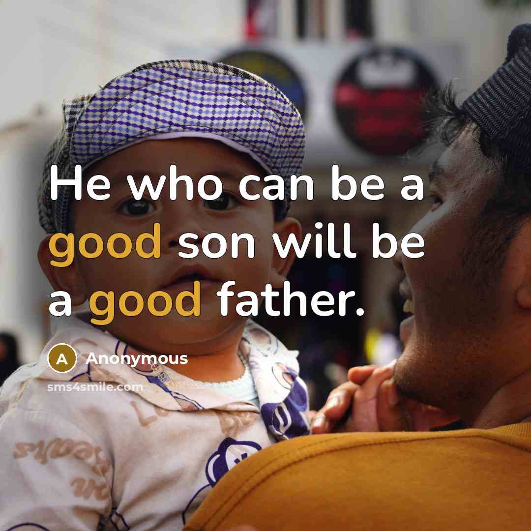 “He who can be a good son will be a good father.” quote by Anonymous