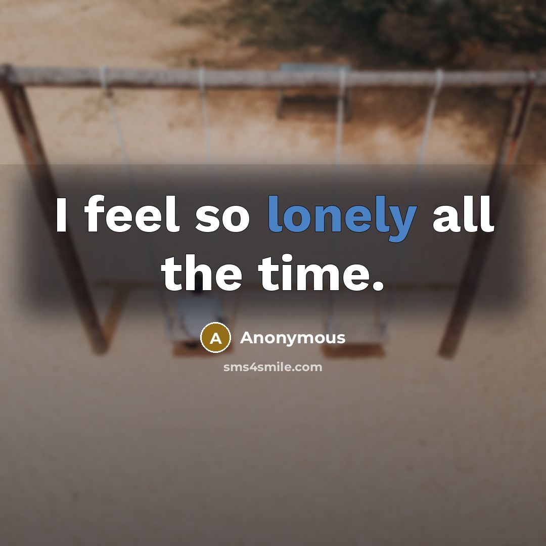 “I feel so lonely all the time.” quote by Anonymous