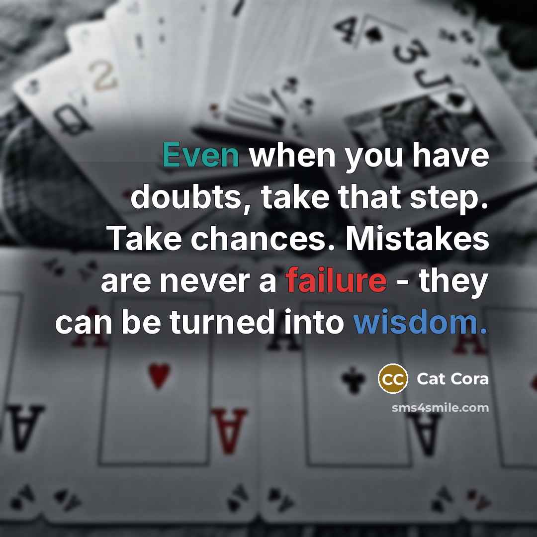 “Even when you have doubts, take that step. Take chances. Mistakes are never a failure - they can be turned into wisdom.” quote by Cat Cora