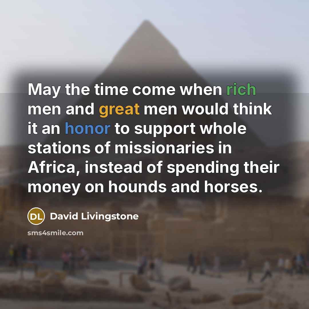 “May the time come when rich men and great men would think it an honor to support whole stations of missionaries in Africa, instead of spending their money on hounds and horses.” quote by David Livingstone