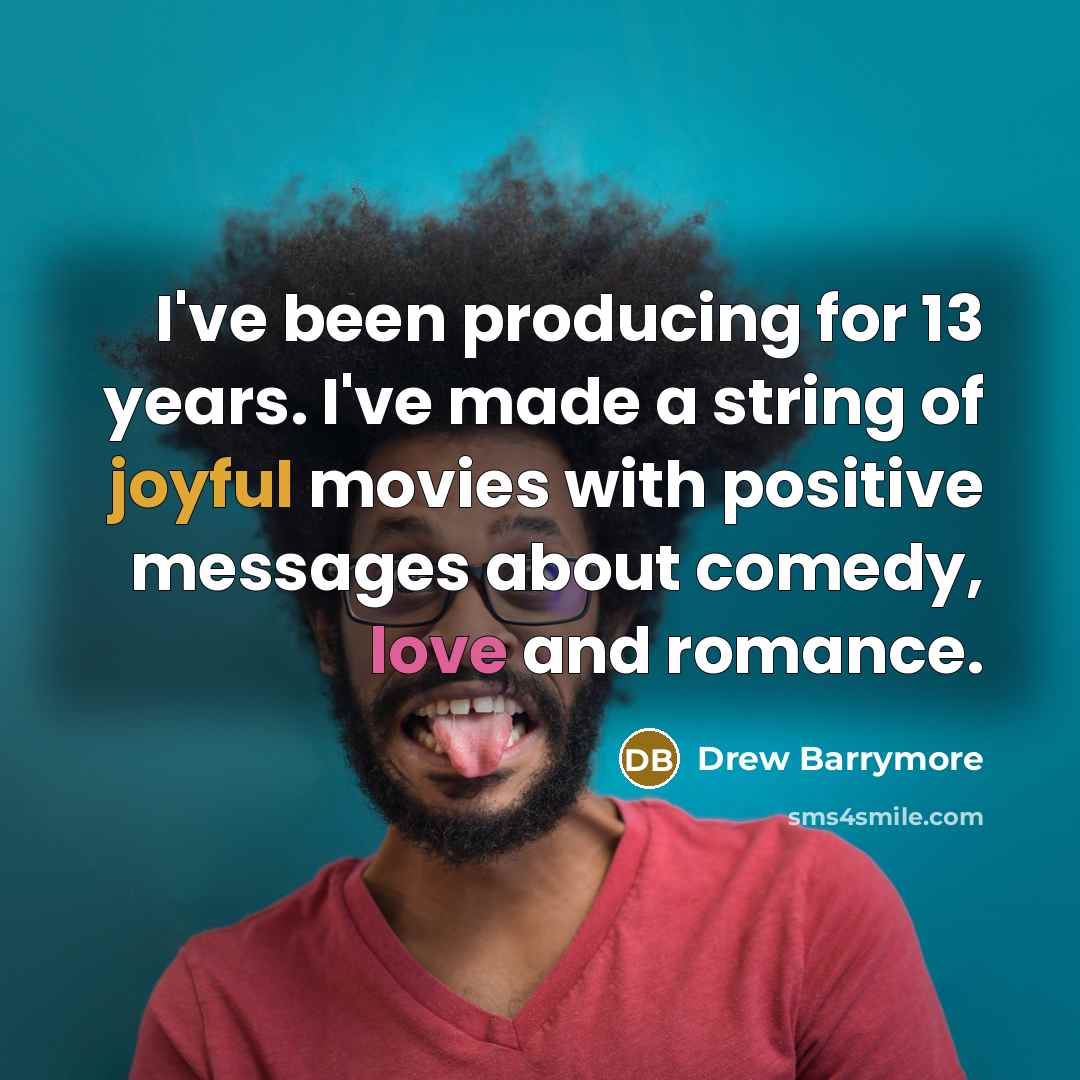 “I've been producing for 13 years. I've made a string of joyful movies with positive messages about comedy, love and romance.” quote by Drew Barrymore