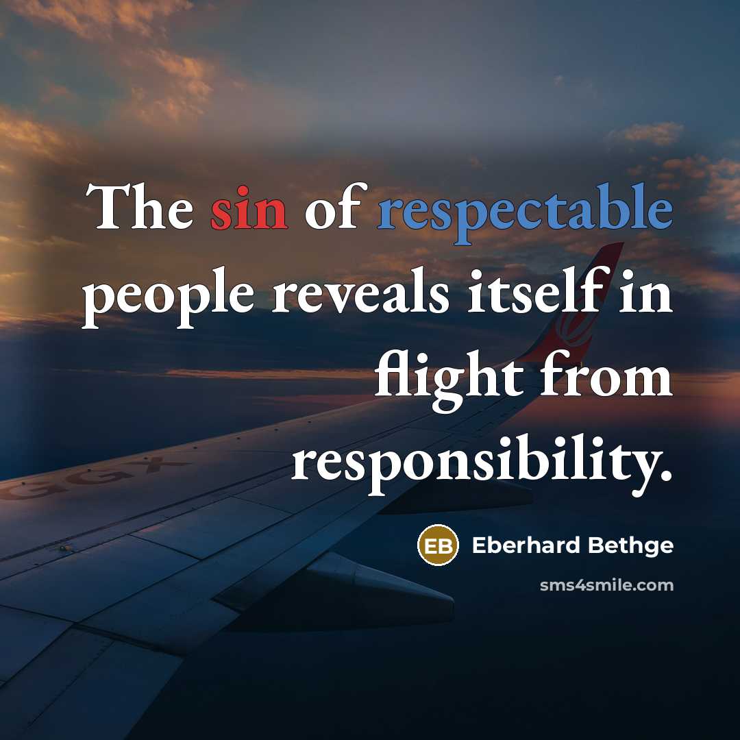 “The sin of respectable people reveals itself in flight from responsibility.” quote by Eberhard Bethge