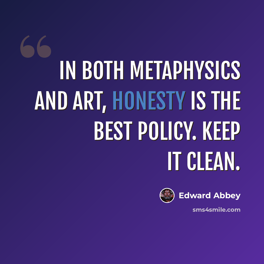 “In both metaphysics and art, honesty is the best policy. Keep it clean.” quote by Edward Abbey