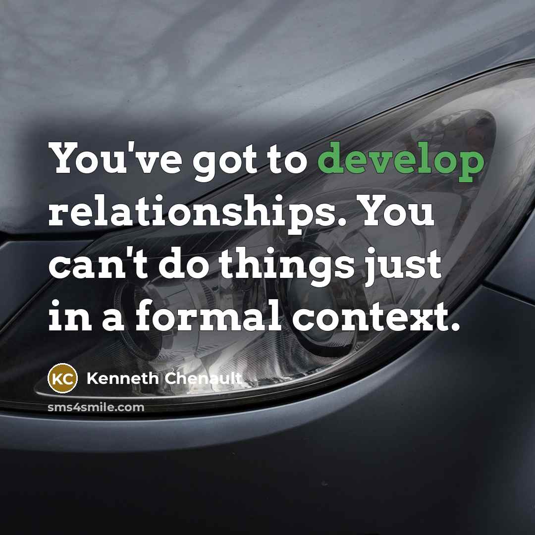 “You've got to develop relationships. You can't do things just in a formal context.” quote by Kenneth Chenault