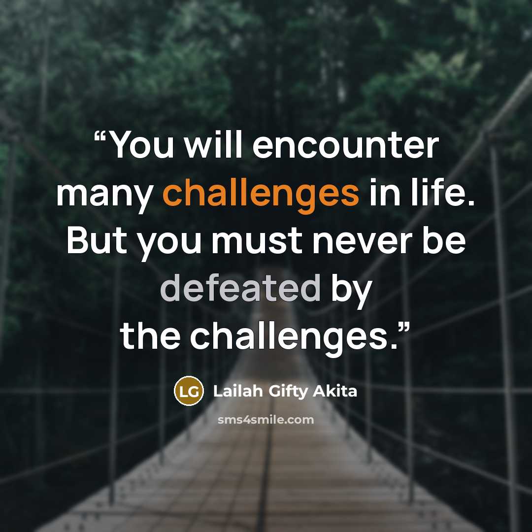“You will encounter many challenges in life. But you must never be defeated by the challenges.” quote by Lailah Gifty Akita
