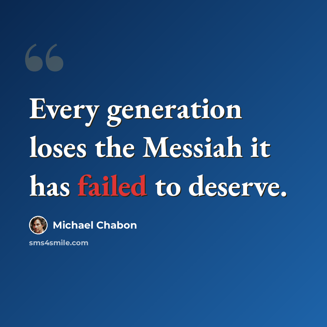 “Every generation loses the Messiah it has failed to deserve.” quote by Michael Chabon