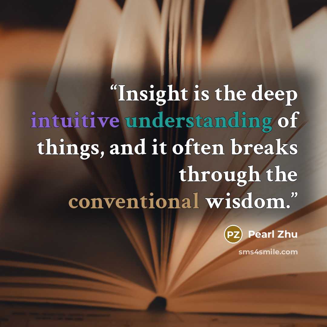 “Insight is the deep intuitive understanding of things, and it often breaks through the conventional wisdom.” quote by Pearl Zhu