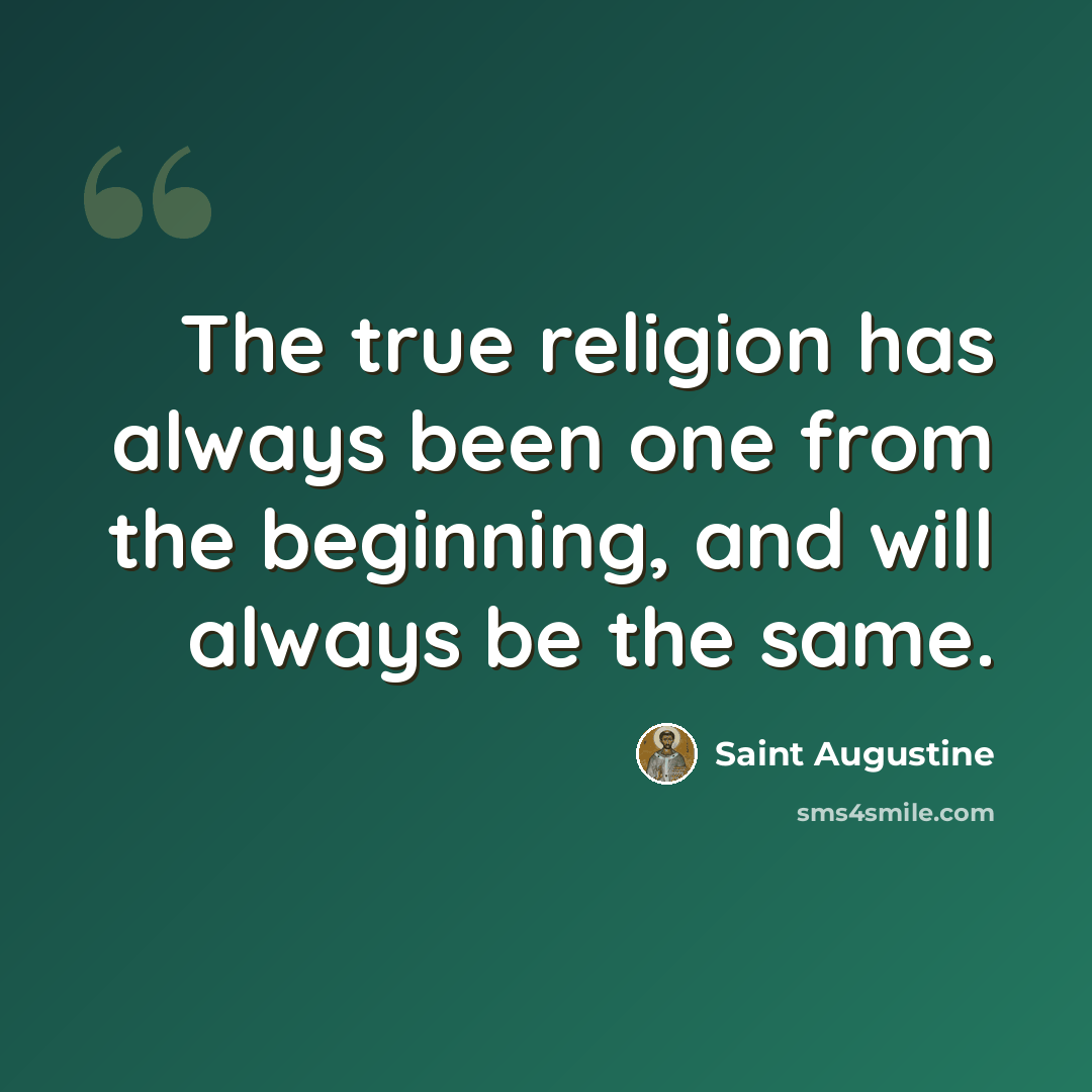 “The true religion has always been one from the beginning, and will always be the same.” quote by Saint Augustine