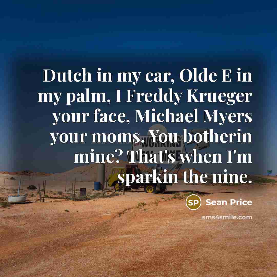 “Dutch in my ear, Olde E in my palm, I Freddy Krueger your face, Michael Myers your moms. You botherin mine? That's when I'm sparkin the nine.” quote by Sean Price