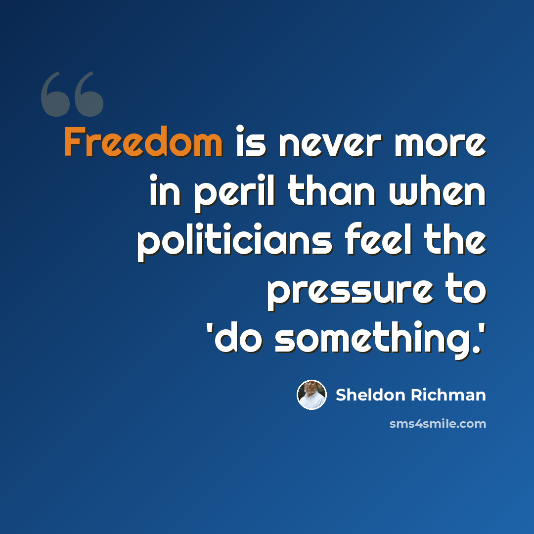 “Freedom is never more in peril than when politicians feel the pressure to 'do something.'” quote by Sheldon Richman