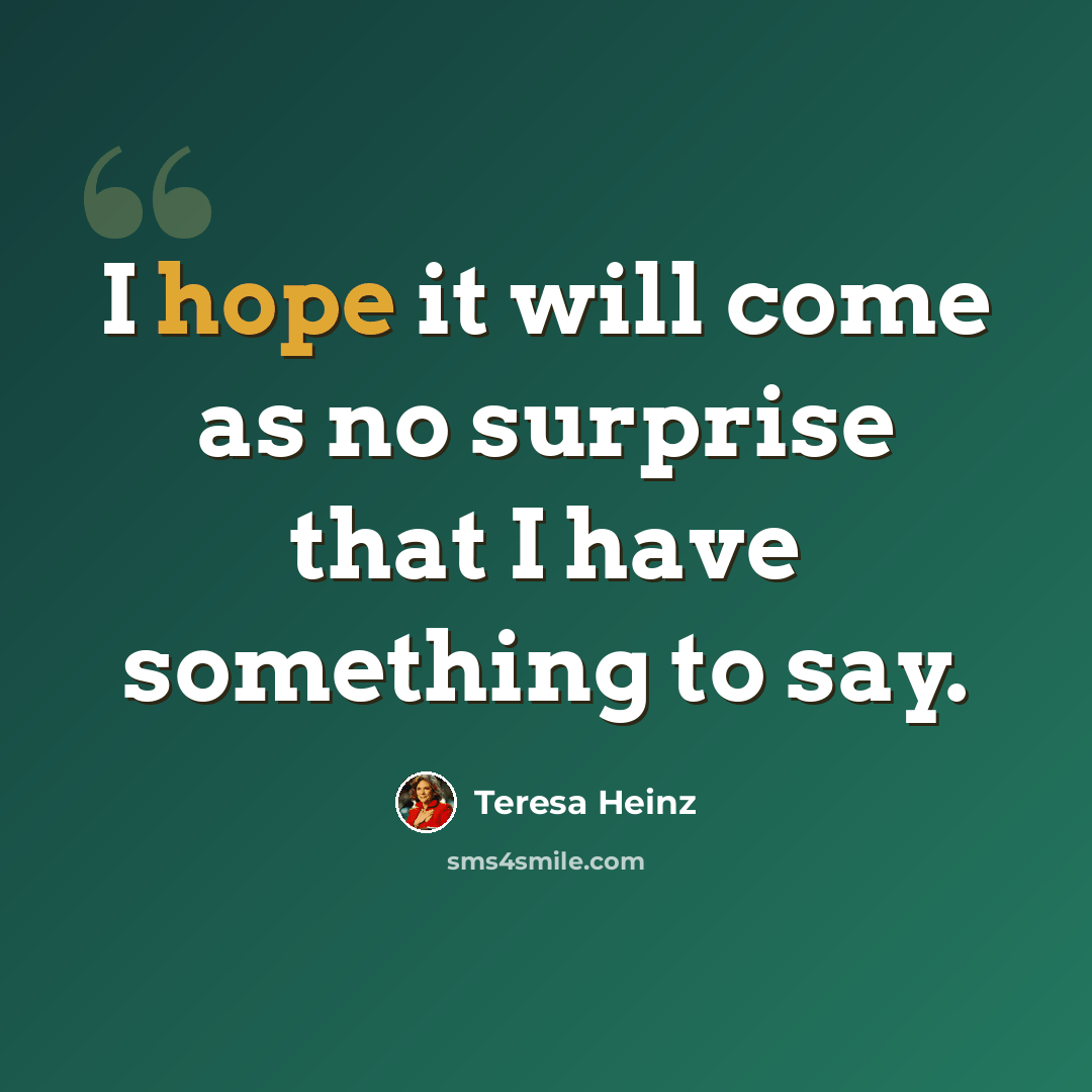 “I hope it will come as no surprise that I have something to say.” quote by Teresa Heinz