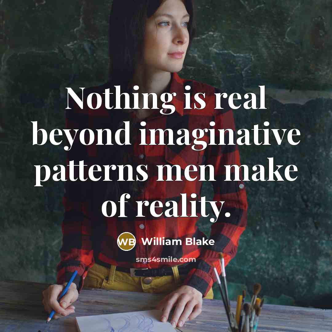 “Nothing is real beyond imaginative patterns men make of reality.” quote by William Blake