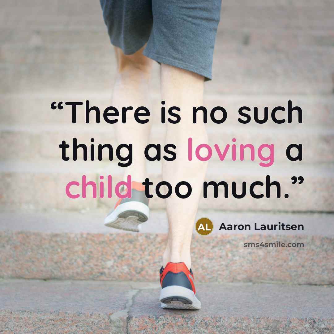 “There is no such thing as loving a child too much.” quote by Aaron Lauritsen