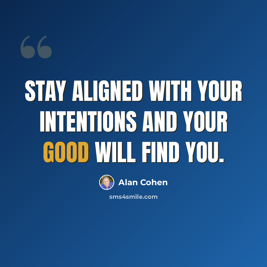 “Stay aligned with your intentions and your good will find you.” quote by Alan Cohen