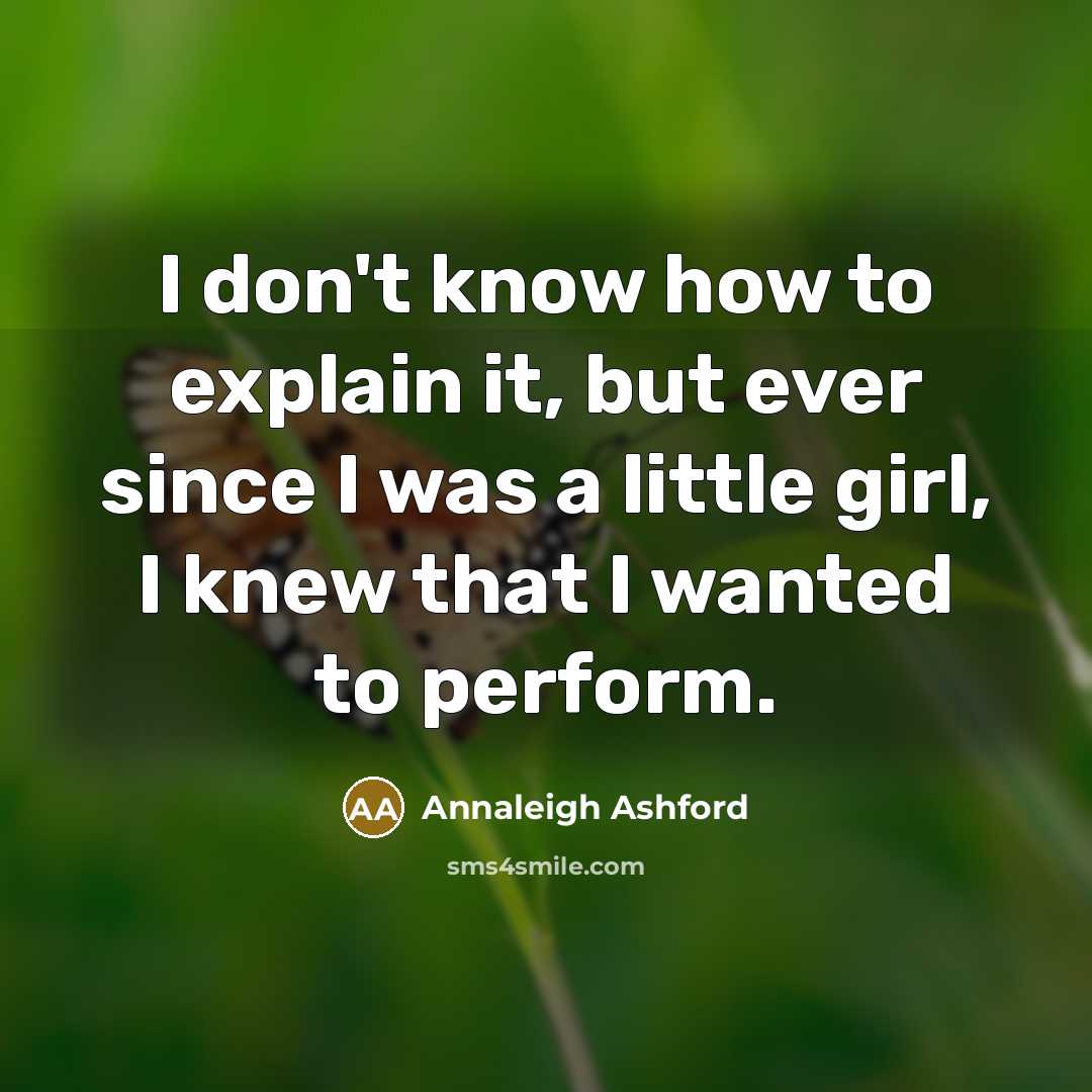 “I don't know how to explain it, but ever since I was a little girl, I knew that I wanted to perform.” quote by Annaleigh Ashford