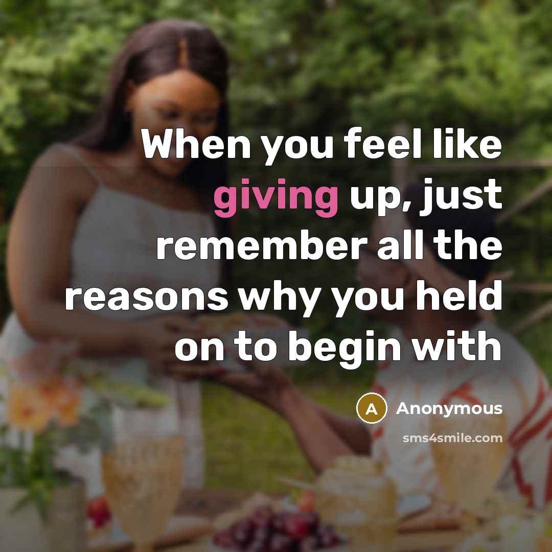 “When you feel like giving up, just remember all the reasons why you held on to begin with” quote by Anonymous