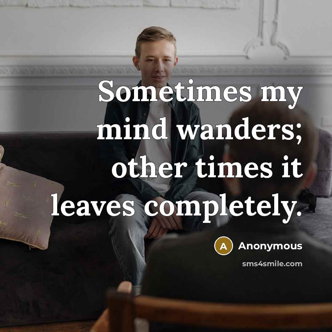 “Sometimes my mind wanders; other times it leaves completely.” quote by Anonymous