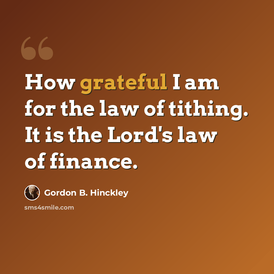 “How grateful I am for the law of tithing. It is the Lord's law of finance.” quote by Gordon B. Hinckley