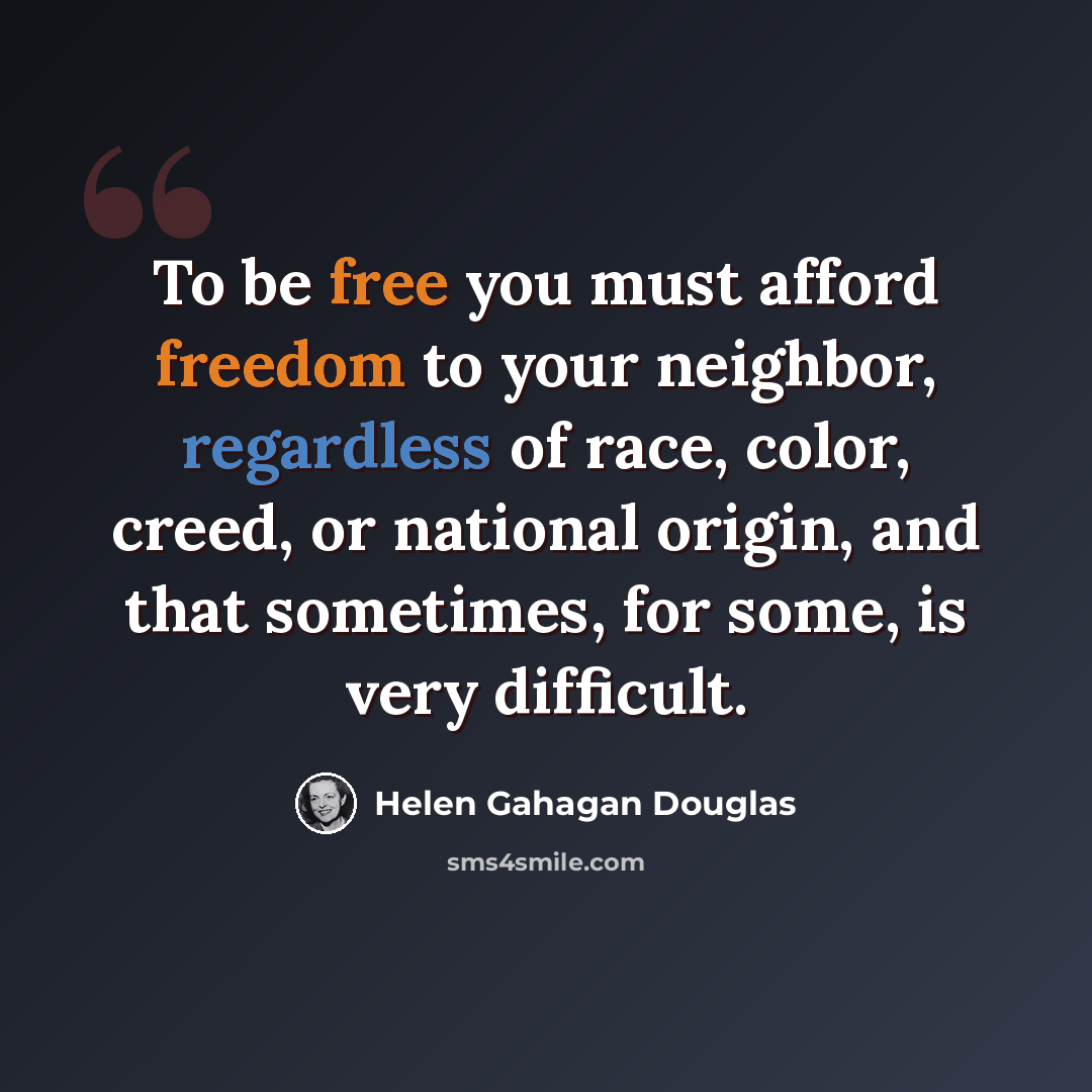 “To be free you must afford freedom to your neighbor, regardless of race, color, creed, or national origin, and that sometimes, for some, is very difficult.” quote by Helen Gahagan Douglas
