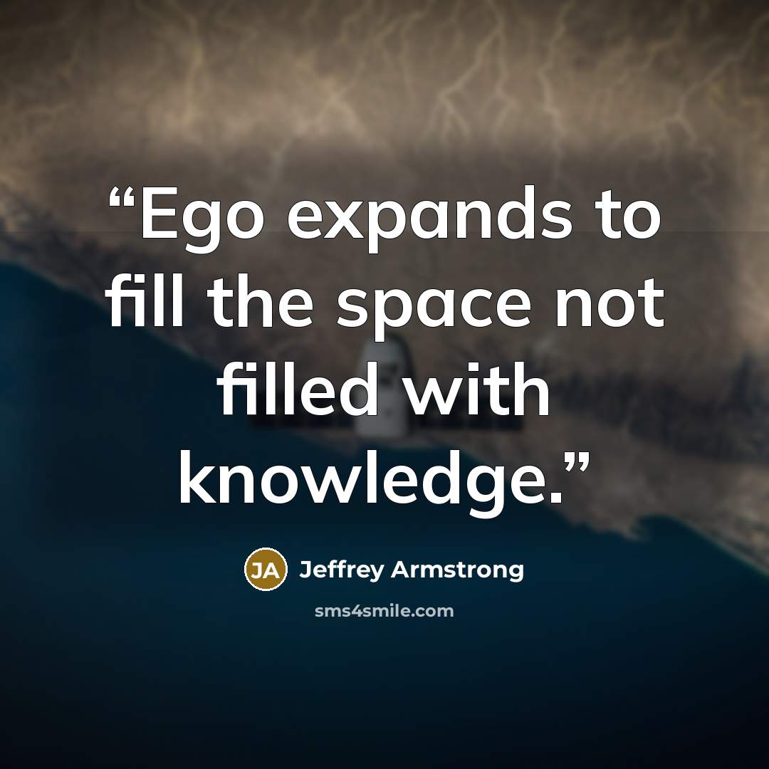 “Ego expands to fill the space not filled with knowledge.” quote by Jeffrey Armstrong