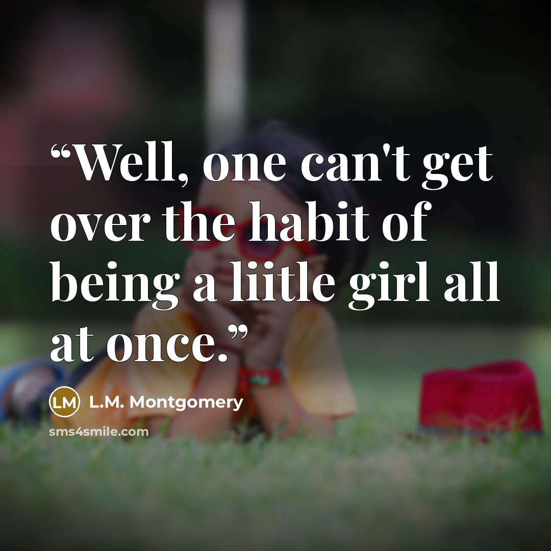 “Well, one can't get over the habit of being a liitle girl all at once.” quote by L.M. Montgomery