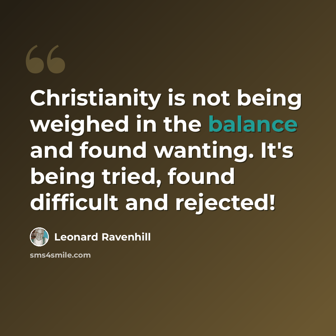 “Christianity is not being weighed in the balance and found wanting. It's being tried, found difficult and rejected!” quote by Leonard Ravenhill