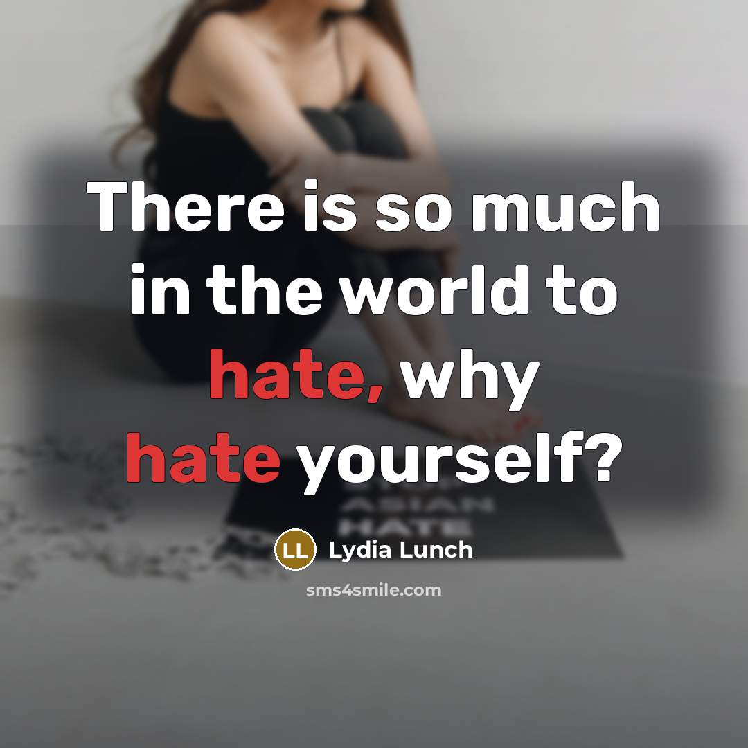 “There is so much in the world to hate, why hate yourself?” quote by Lydia Lunch