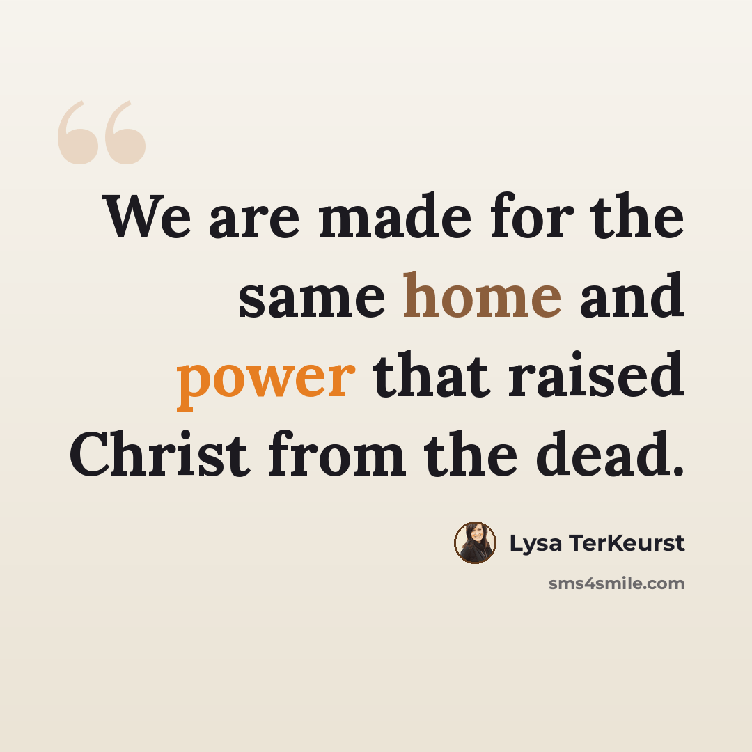 “We are made for the same home and power that raised Christ from the dead.” quote by Lysa TerKeurst