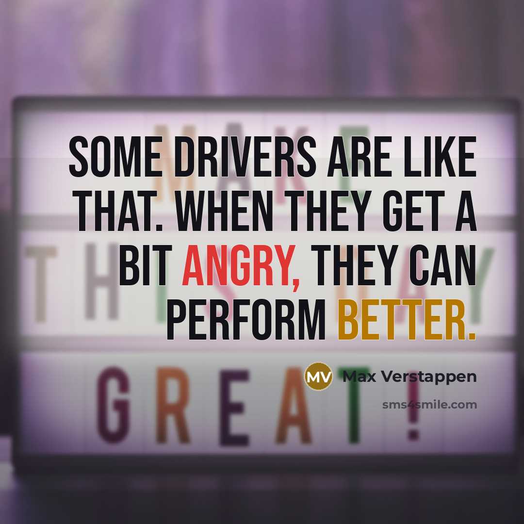 “Some drivers are like that. When they get a bit angry, they can perform better.” quote by Max Verstappen