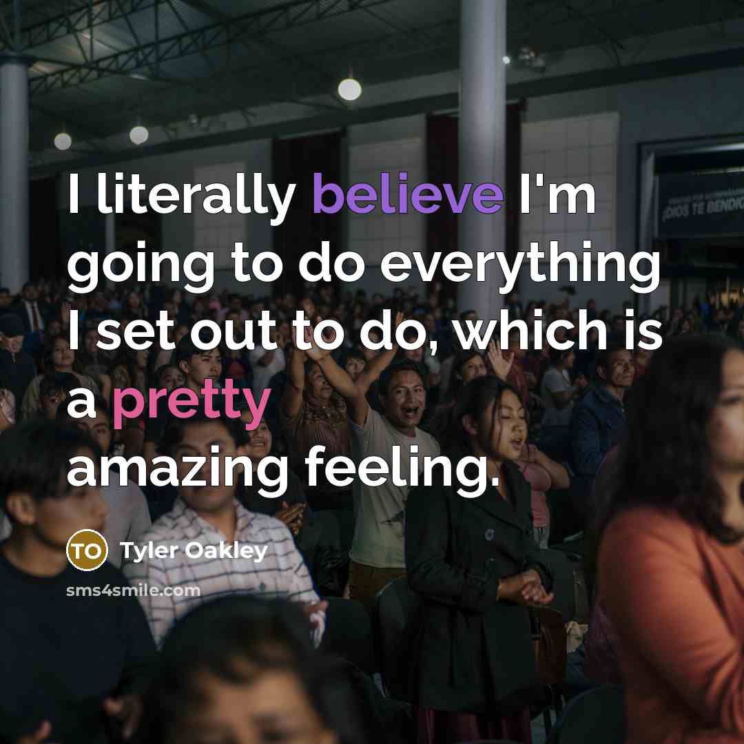“I literally believe I'm going to do everything I set out to do, which is a pretty amazing feeling.” quote by Tyler Oakley