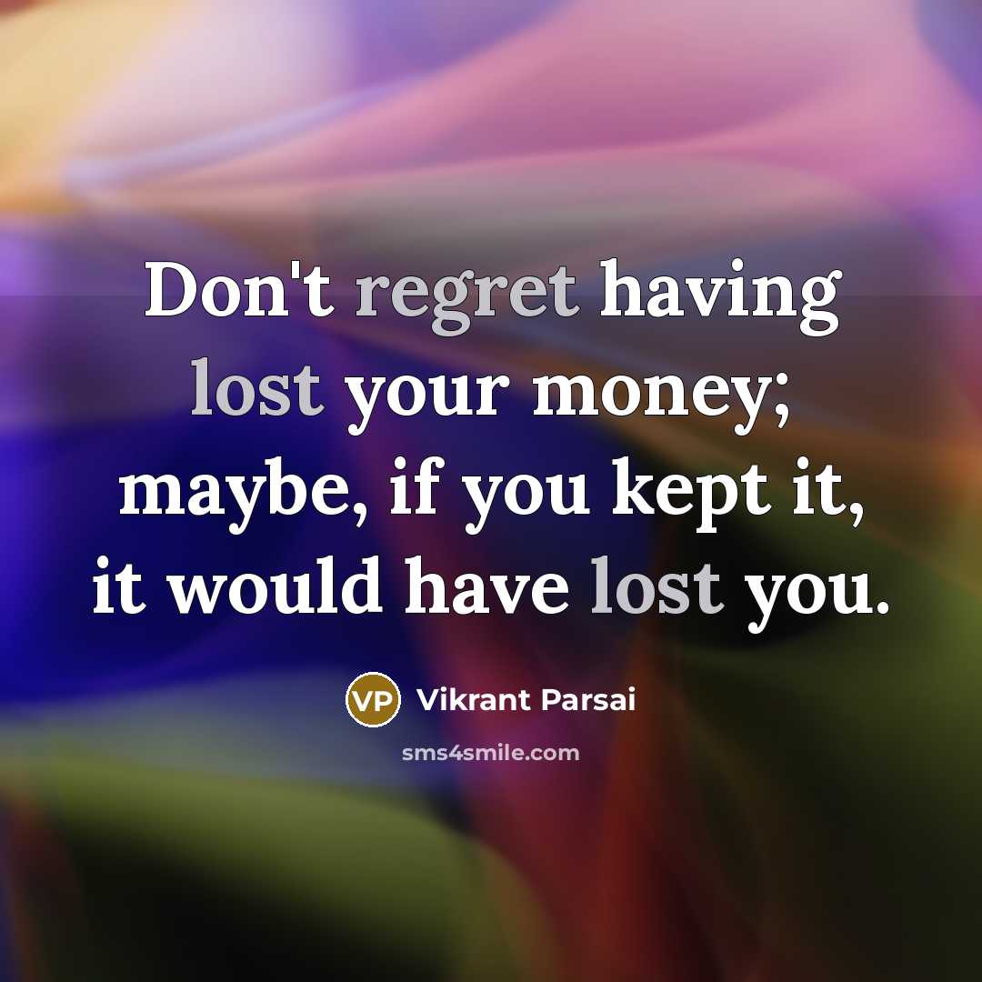 “Don't regret having lost your money; maybe, if you kept it, it would have lost you.” quote by Vikrant Parsai
