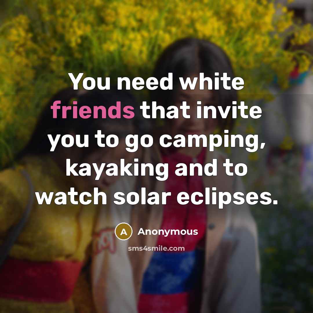 “You need white friends that invite you to go camping, kayaking and to watch solar eclipses.” quote by Anonymous