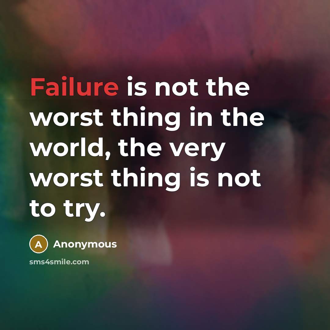 “Failure is not the worst thing in the world, the very worst thing is not to try.” quote by Anonymous
