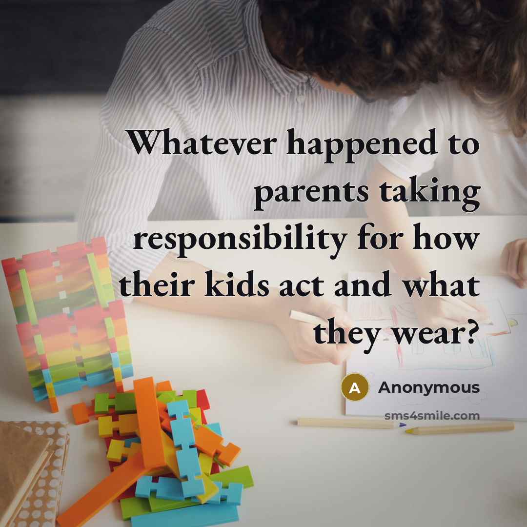 “Whatever happened to parents taking responsibility for how their kids act and what they wear?” quote by Anonymous
