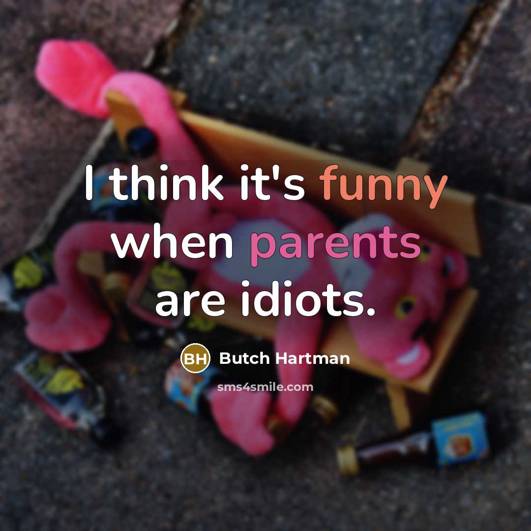 “I think it's funny when parents are idiots.” quote by Butch Hartman