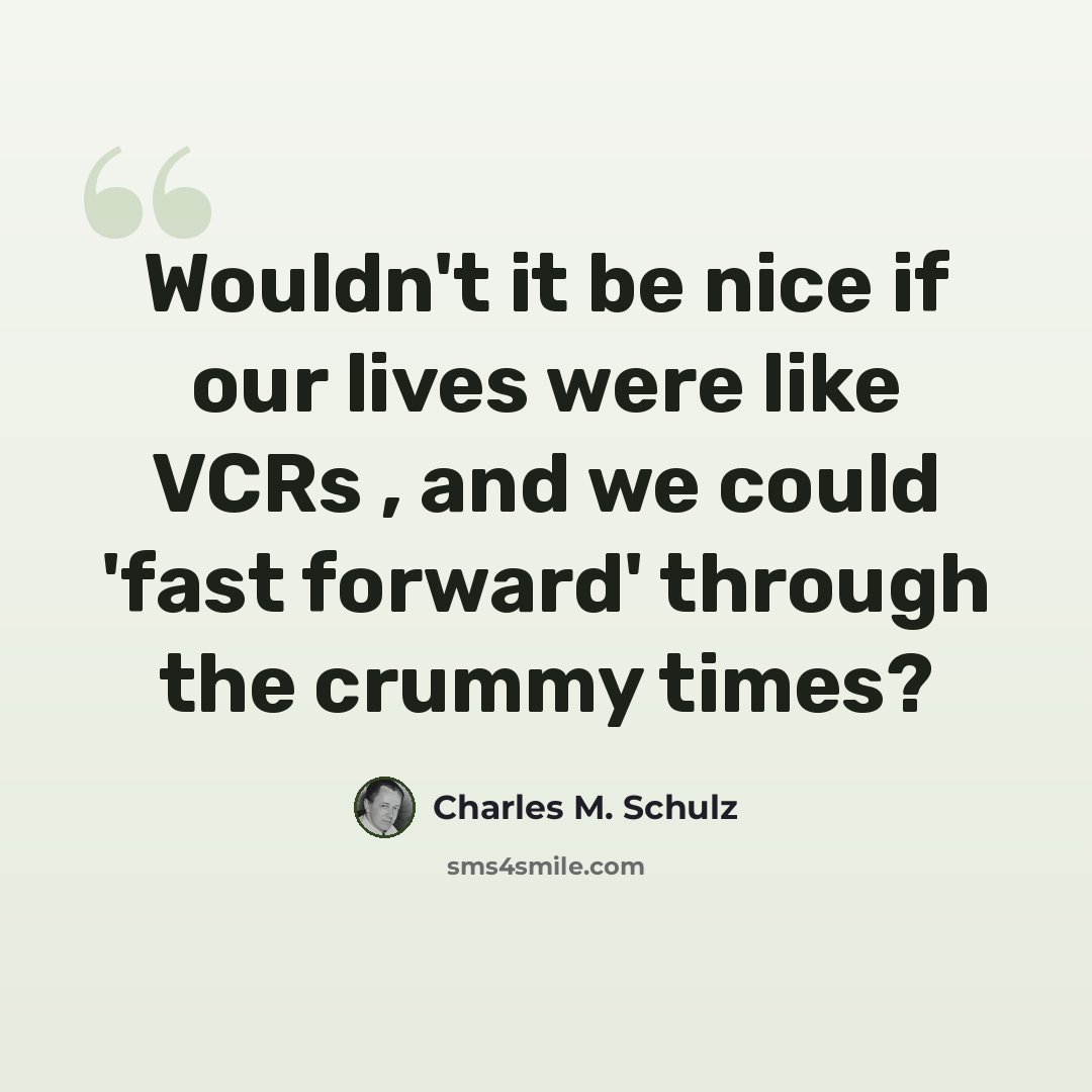 “Wouldn't it be nice if our lives were like VCRs , and we could 'fast forward' through the crummy times?” quote by Charles M. Schulz