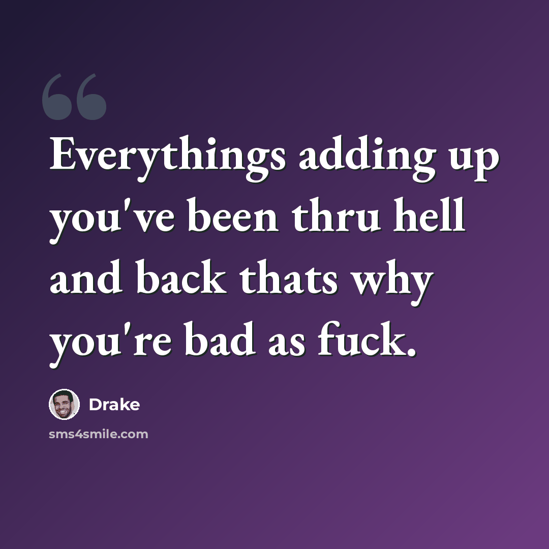 “Everythings adding up you've been thru hell and back thats why you're bad as fuck.” quote by Drake