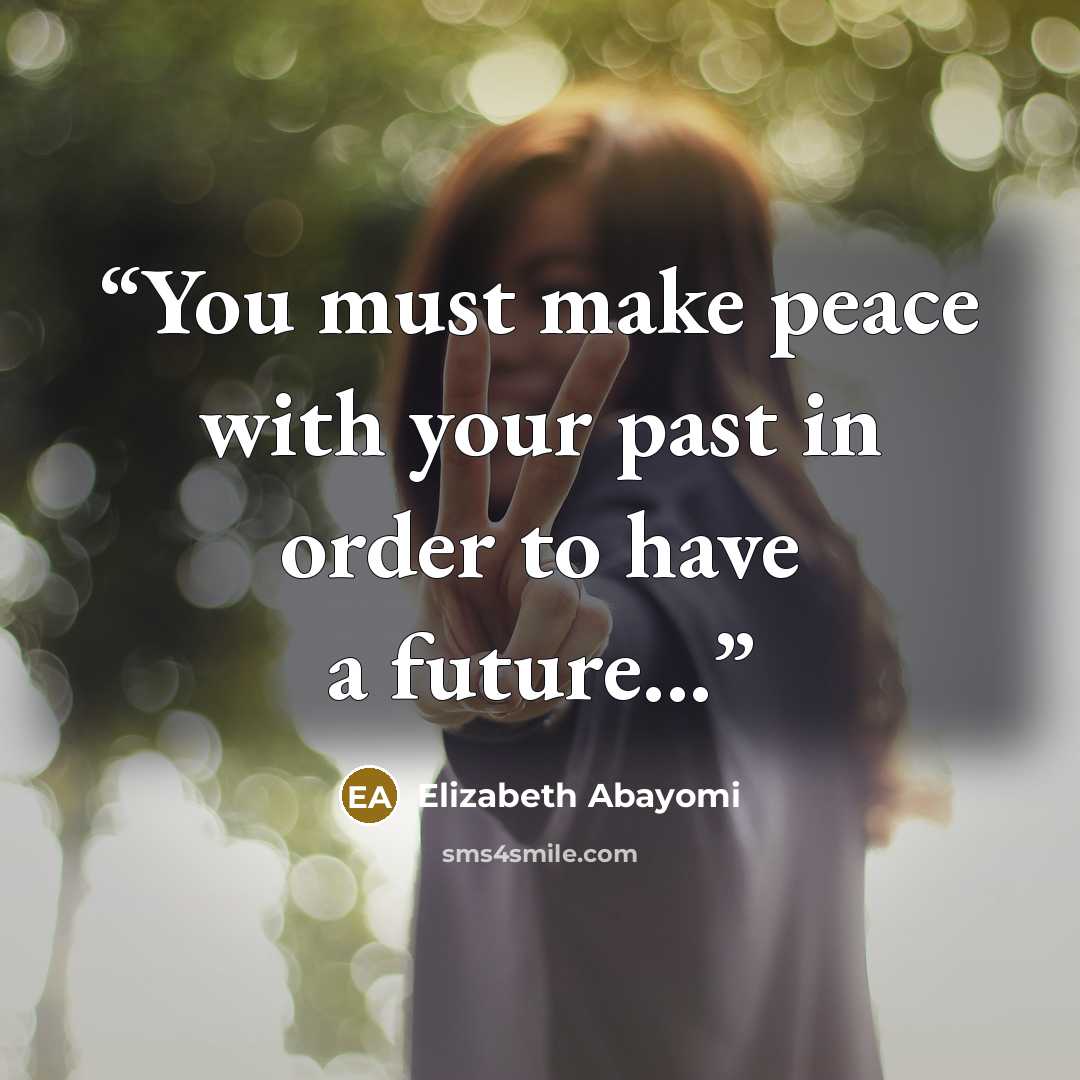 “You must make peace with your past in order to have a future...” quote by Elizabeth Abayomi