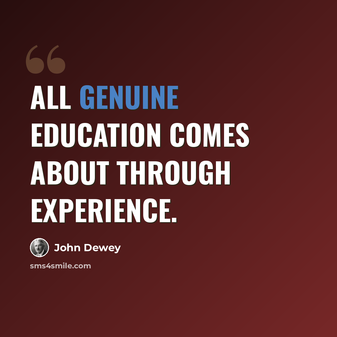 “All genuine education comes about through experience.” quote by John Dewey