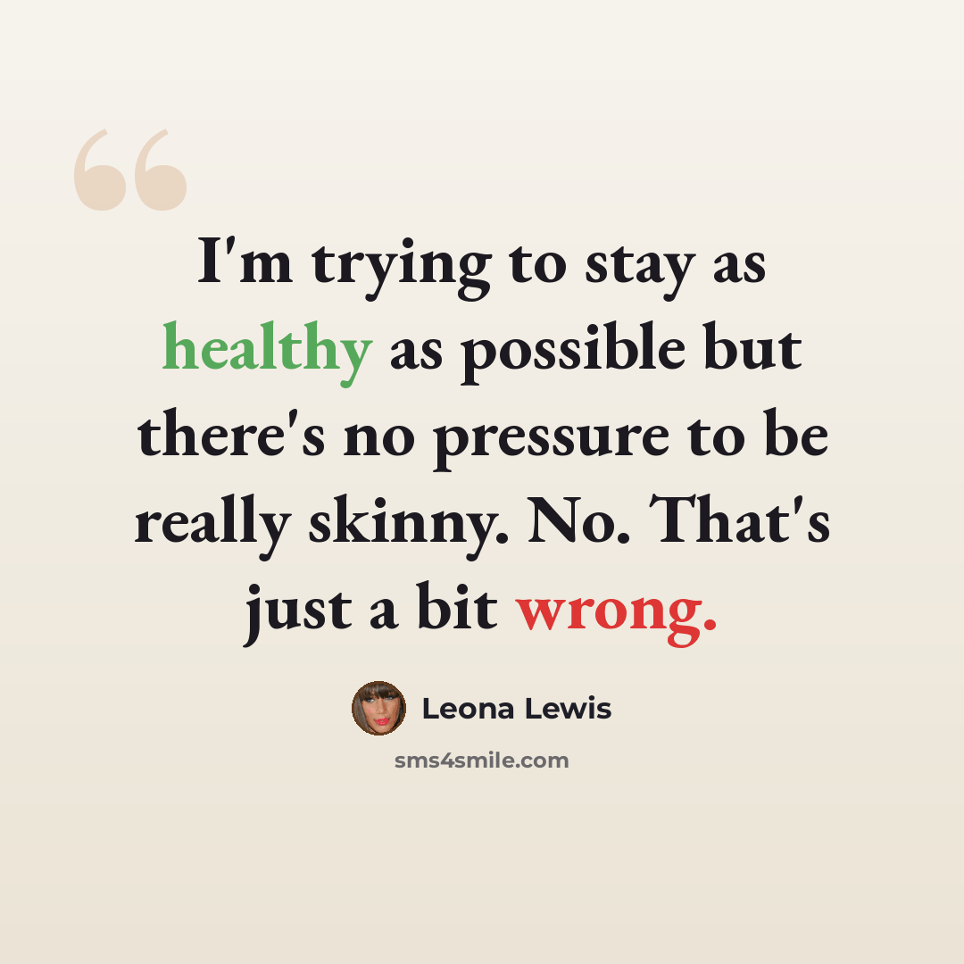 “I'm trying to stay as healthy as possible but there's no pressure to be really skinny. No. That's just a bit wrong.” quote by Leona Lewis