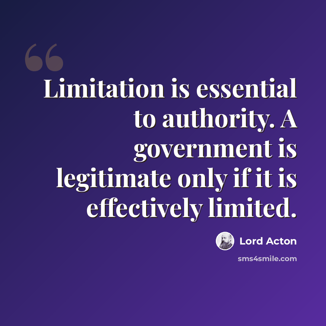 “Limitation is essential to authority. A government is legitimate only if it is effectively limited.” quote by Lord Acton