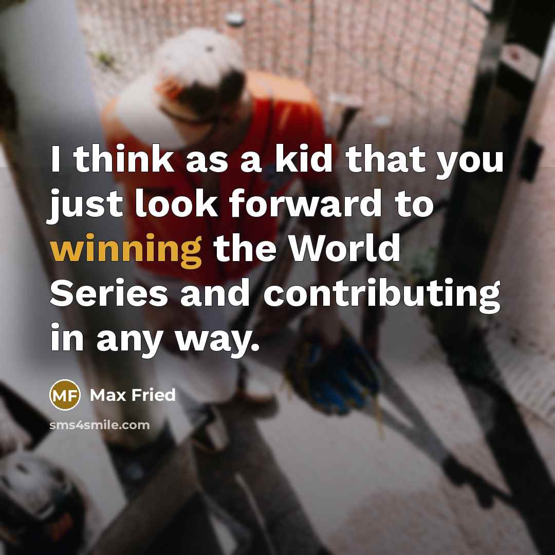 “I think as a kid that you just look forward to winning the World Series and contributing in any way.” quote by Max Fried