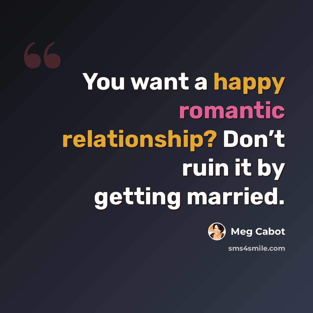 “You want a happy romantic relationship? Don’t ruin it by getting married.” quote by Meg Cabot