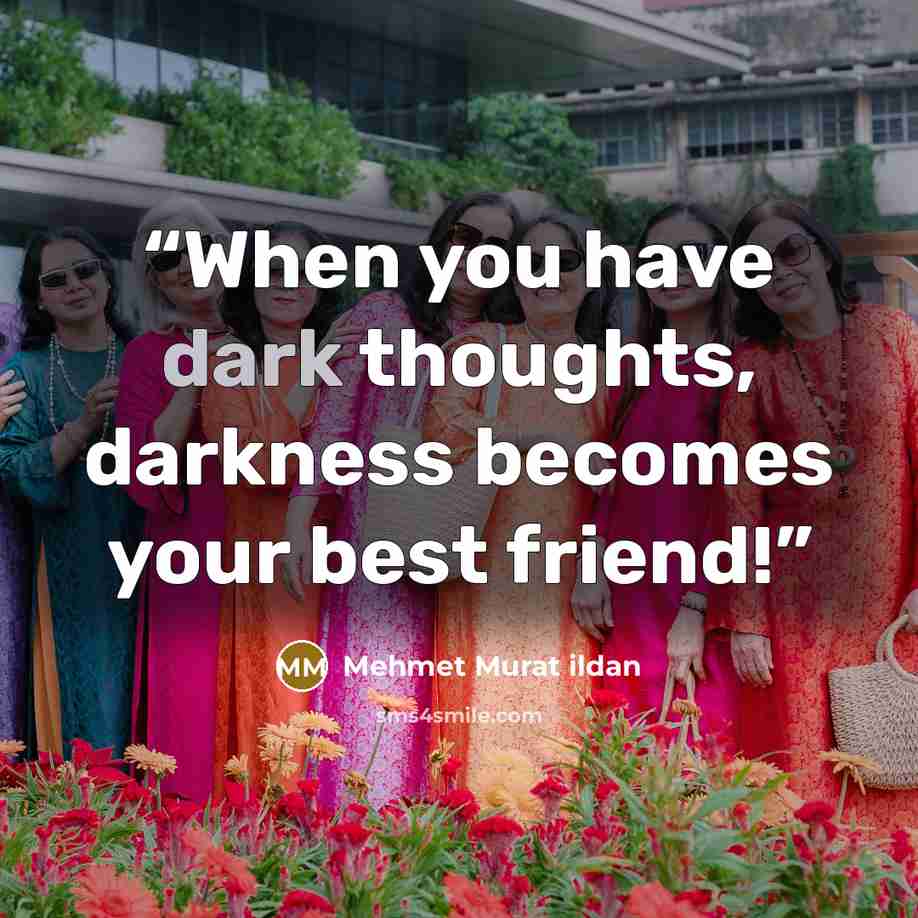 “When you have dark thoughts, darkness becomes your best friend!” quote by Mehmet Murat ildan