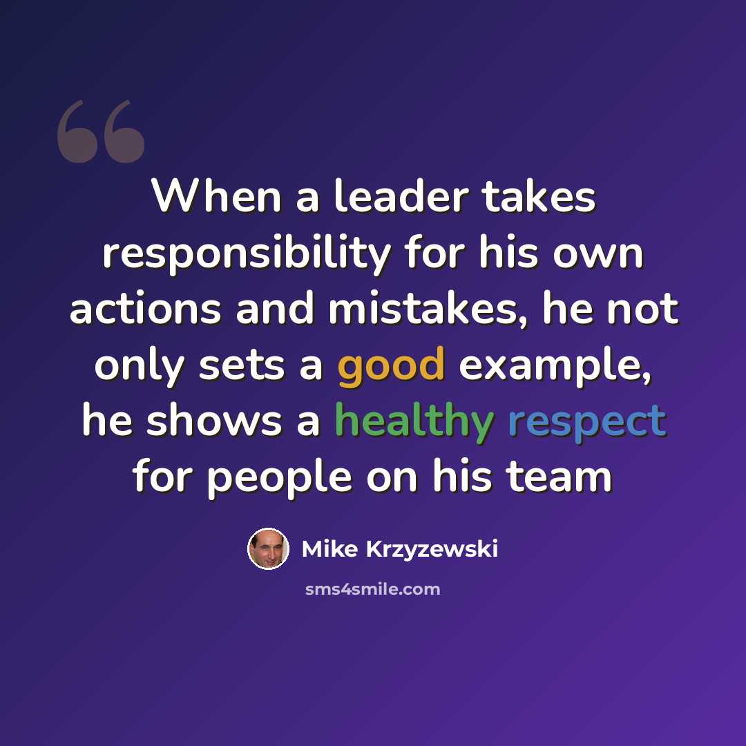 “When a leader takes responsibility for his own actions and mistakes, he not only sets a good example, he shows a healthy respect for people on his team” quote by Mike Krzyzewski