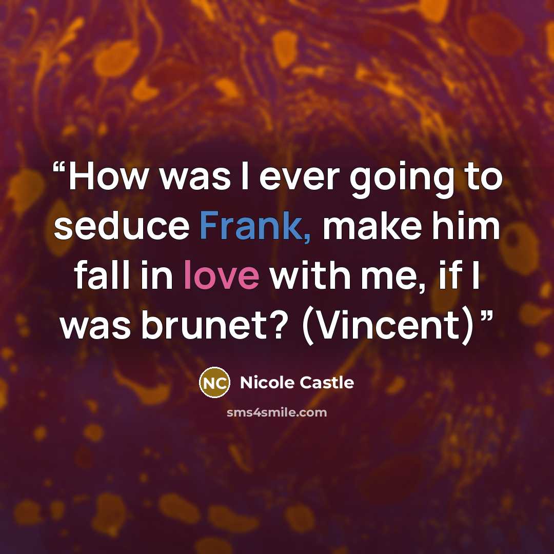 “How was I ever going to seduce Frank, make him fall in love with me, if I was brunet? (Vincent)” quote by Nicole Castle