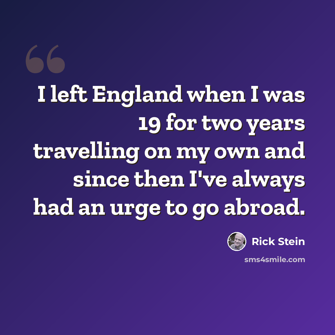 “I left England when I was 19 for two years travelling on my own and since then I've always had an urge to go abroad.” quote by Rick Stein
